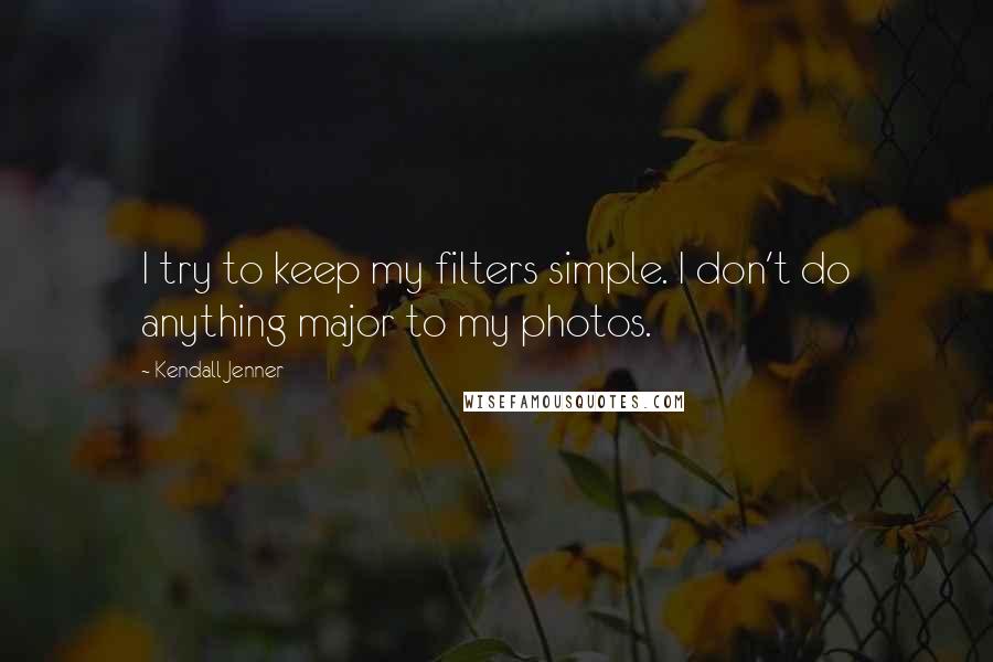 Kendall Jenner Quotes: I try to keep my filters simple. I don't do anything major to my photos.