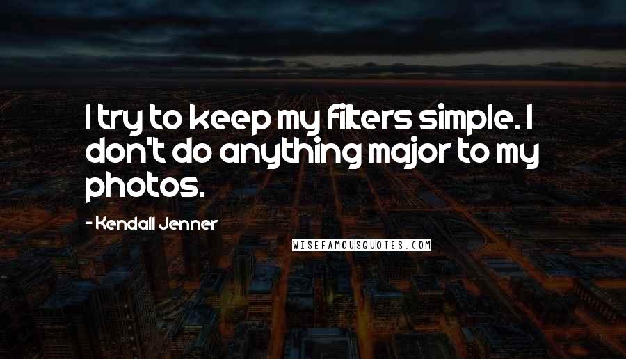 Kendall Jenner Quotes: I try to keep my filters simple. I don't do anything major to my photos.