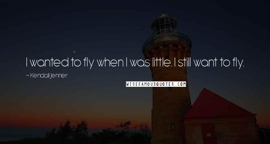 Kendall Jenner Quotes: I wanted to fly when I was little. I still want to fly.