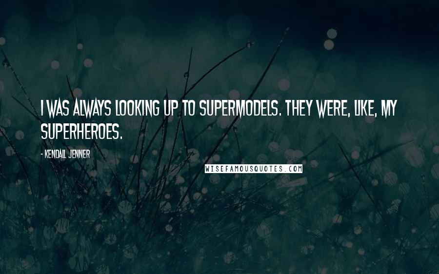 Kendall Jenner Quotes: I was always looking up to supermodels. They were, like, my superheroes.