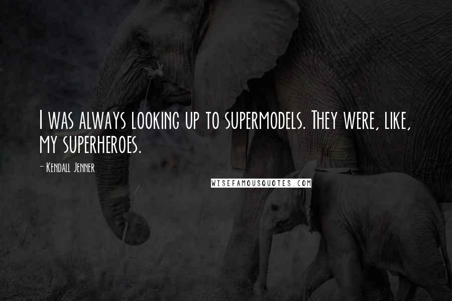 Kendall Jenner Quotes: I was always looking up to supermodels. They were, like, my superheroes.