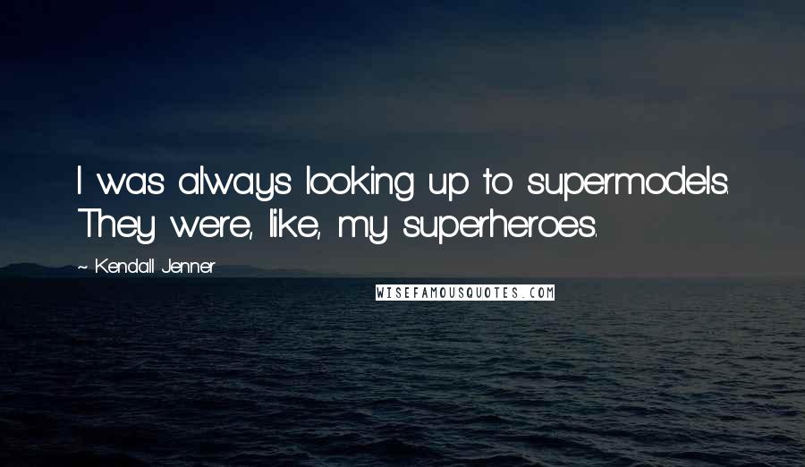 Kendall Jenner Quotes: I was always looking up to supermodels. They were, like, my superheroes.