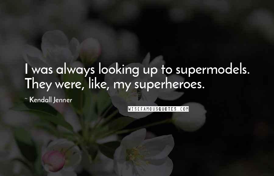 Kendall Jenner Quotes: I was always looking up to supermodels. They were, like, my superheroes.