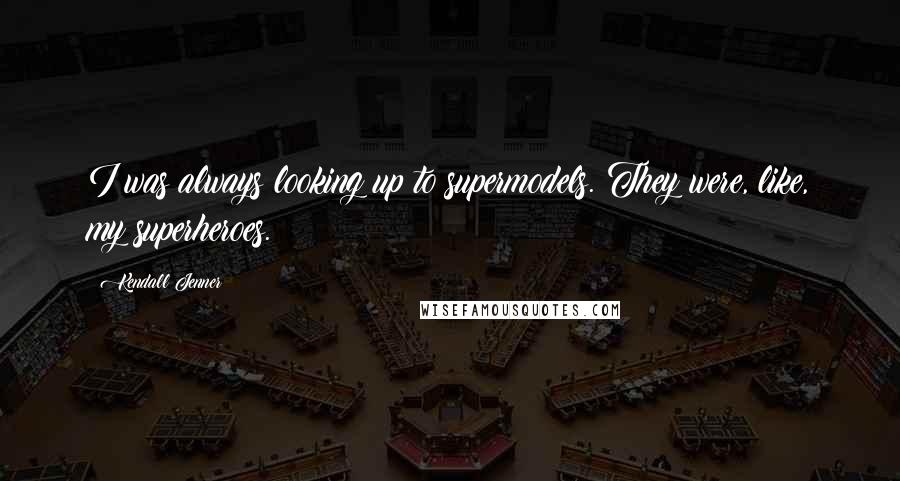 Kendall Jenner Quotes: I was always looking up to supermodels. They were, like, my superheroes.