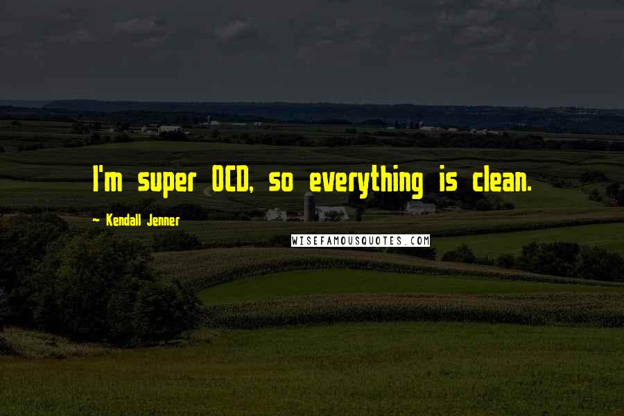 Kendall Jenner Quotes: I'm super OCD, so everything is clean.