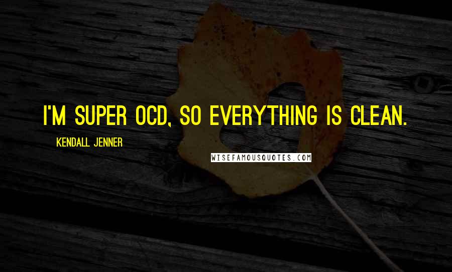 Kendall Jenner Quotes: I'm super OCD, so everything is clean.