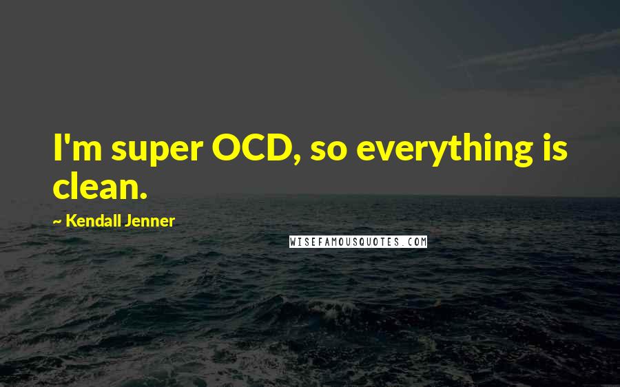 Kendall Jenner Quotes: I'm super OCD, so everything is clean.