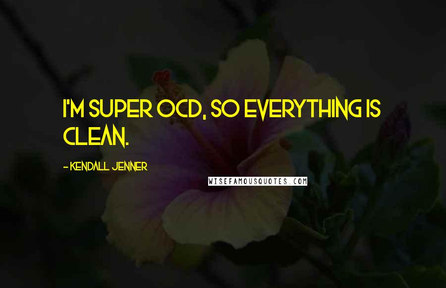 Kendall Jenner Quotes: I'm super OCD, so everything is clean.