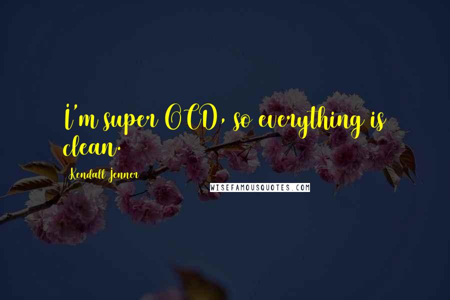 Kendall Jenner Quotes: I'm super OCD, so everything is clean.