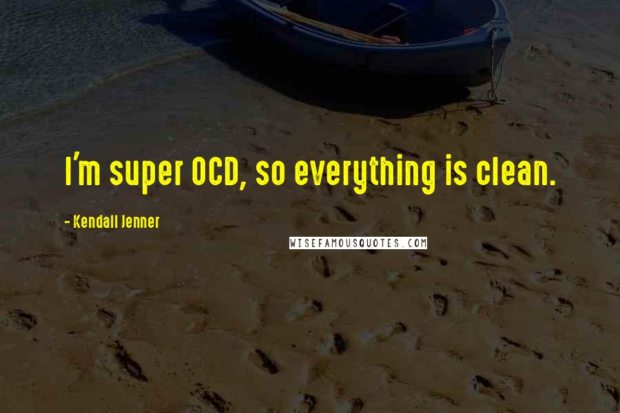 Kendall Jenner Quotes: I'm super OCD, so everything is clean.