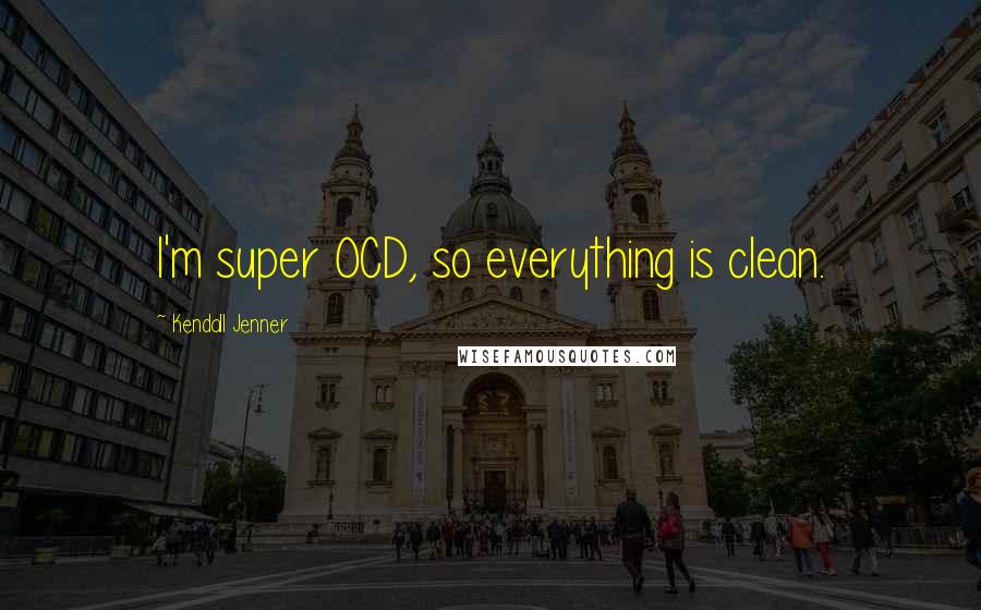 Kendall Jenner Quotes: I'm super OCD, so everything is clean.