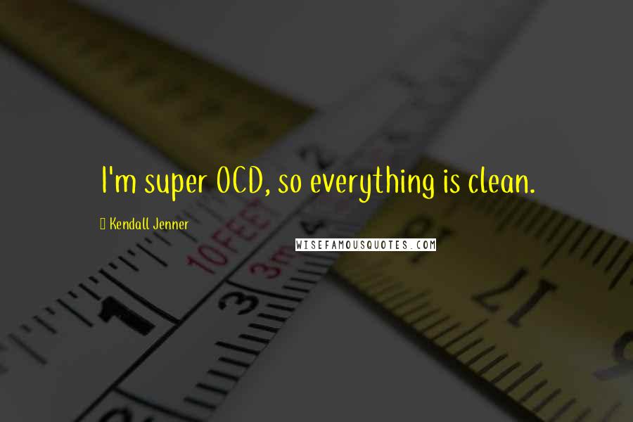 Kendall Jenner Quotes: I'm super OCD, so everything is clean.