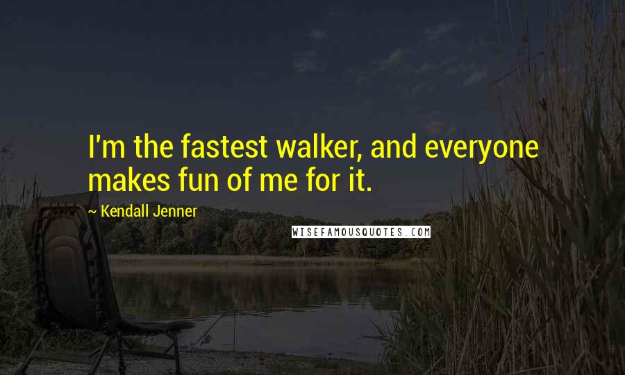 Kendall Jenner Quotes: I'm the fastest walker, and everyone makes fun of me for it.