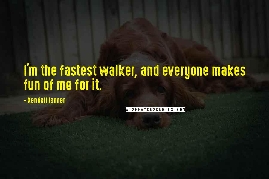 Kendall Jenner Quotes: I'm the fastest walker, and everyone makes fun of me for it.