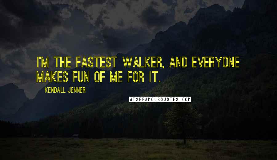 Kendall Jenner Quotes: I'm the fastest walker, and everyone makes fun of me for it.