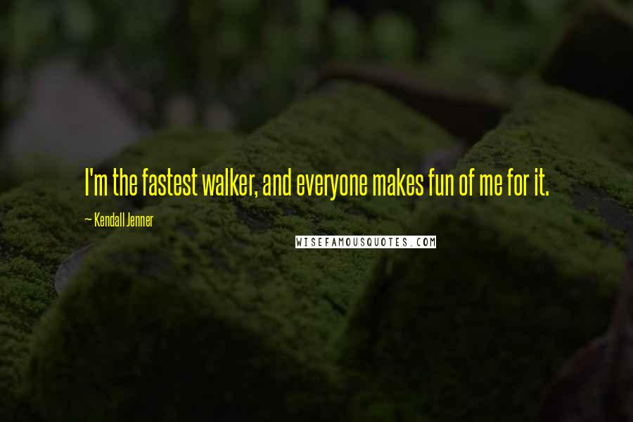 Kendall Jenner Quotes: I'm the fastest walker, and everyone makes fun of me for it.