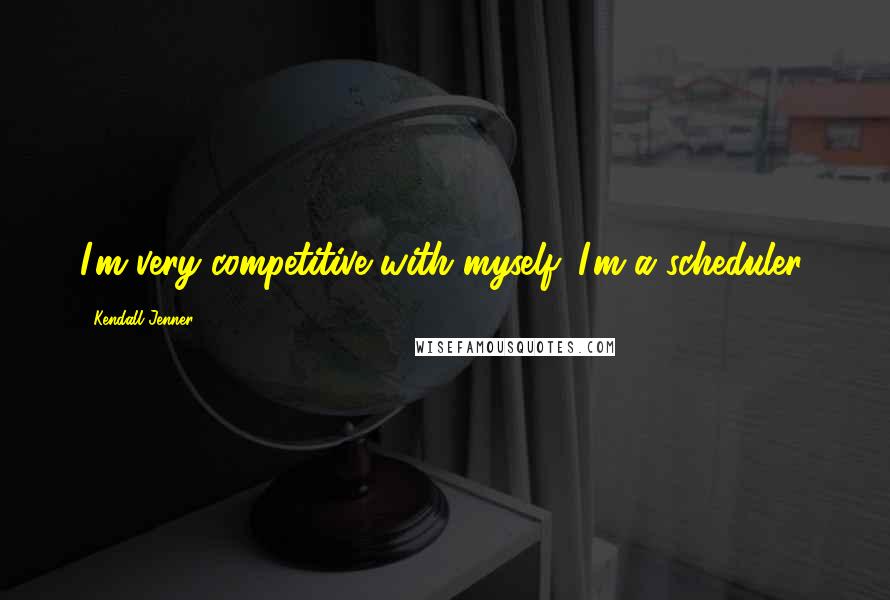 Kendall Jenner Quotes: I'm very competitive with myself. I'm a scheduler.