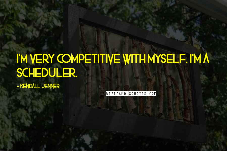 Kendall Jenner Quotes: I'm very competitive with myself. I'm a scheduler.