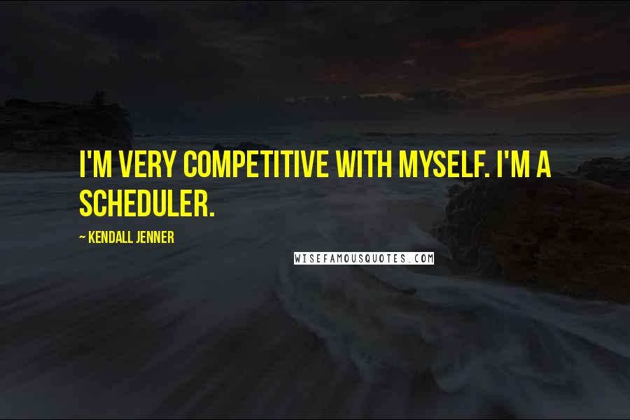 Kendall Jenner Quotes: I'm very competitive with myself. I'm a scheduler.