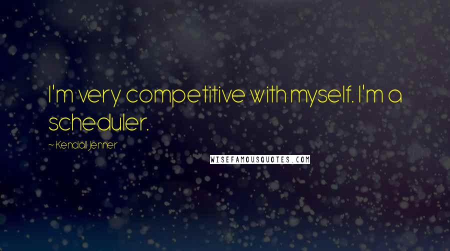 Kendall Jenner Quotes: I'm very competitive with myself. I'm a scheduler.