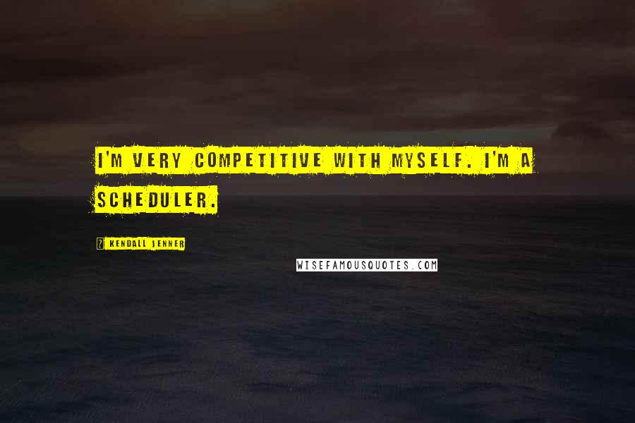 Kendall Jenner Quotes: I'm very competitive with myself. I'm a scheduler.