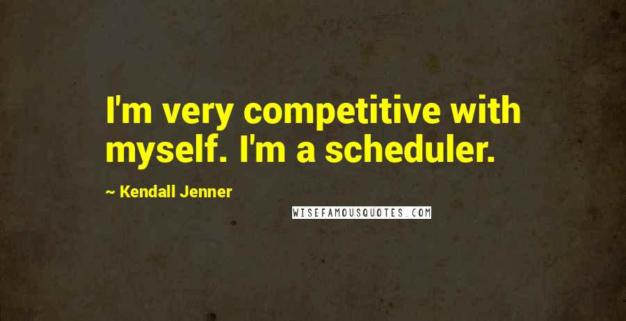 Kendall Jenner Quotes: I'm very competitive with myself. I'm a scheduler.