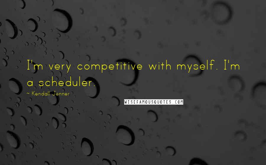 Kendall Jenner Quotes: I'm very competitive with myself. I'm a scheduler.