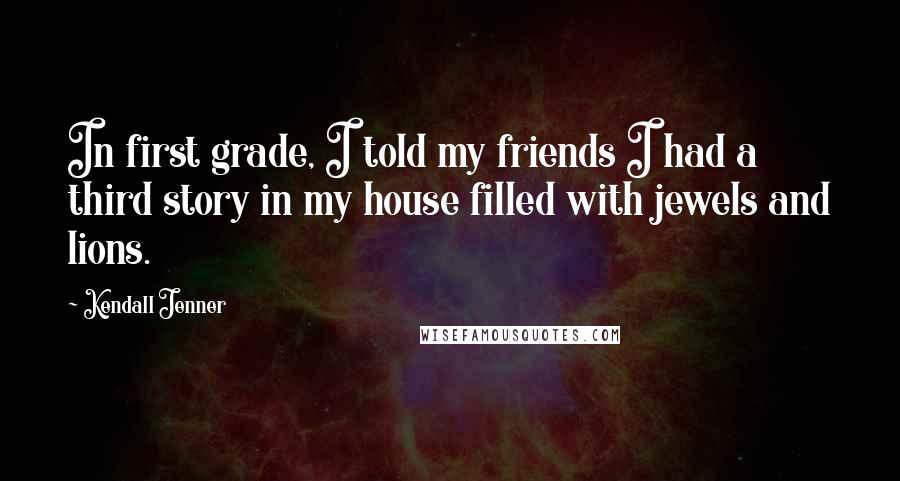 Kendall Jenner Quotes: In first grade, I told my friends I had a third story in my house filled with jewels and lions.