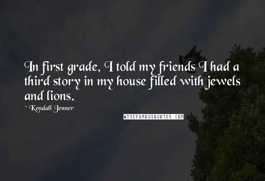 Kendall Jenner Quotes: In first grade, I told my friends I had a third story in my house filled with jewels and lions.