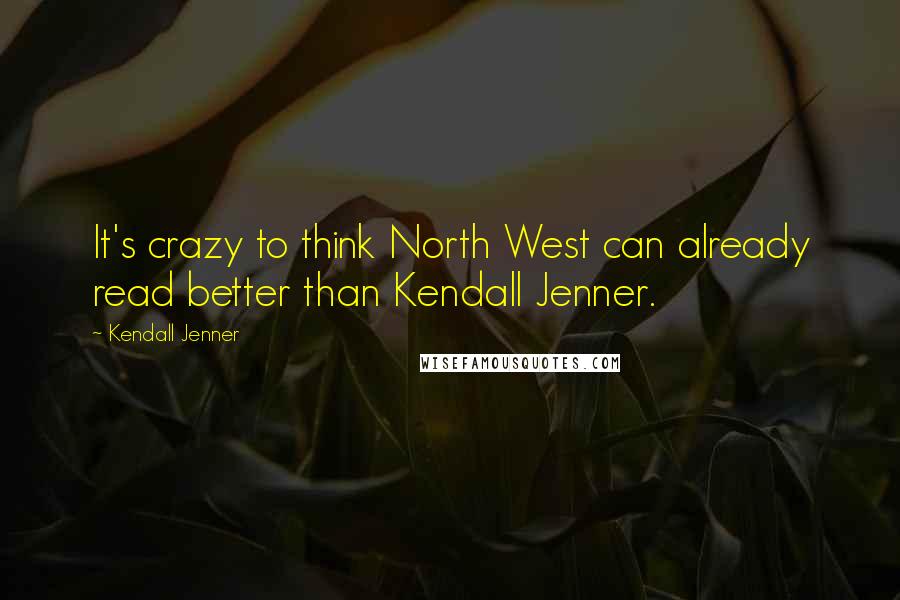 Kendall Jenner Quotes: It's crazy to think North West can already read better than Kendall Jenner.