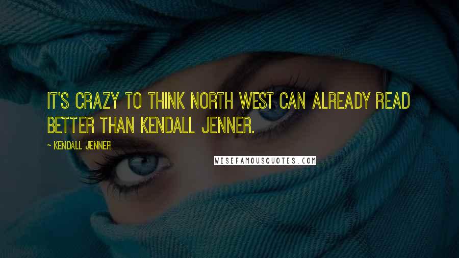 Kendall Jenner Quotes: It's crazy to think North West can already read better than Kendall Jenner.