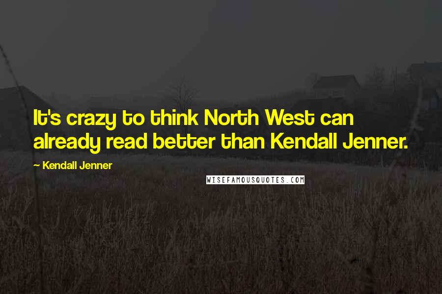 Kendall Jenner Quotes: It's crazy to think North West can already read better than Kendall Jenner.