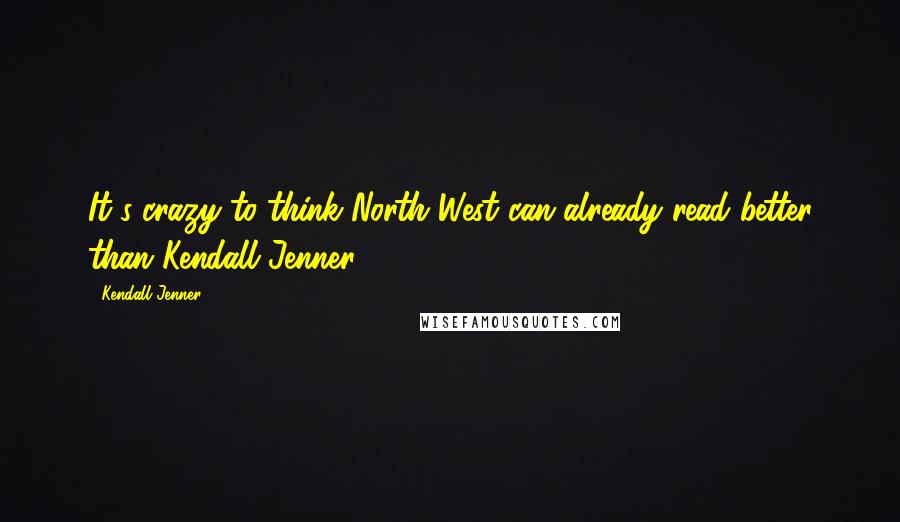 Kendall Jenner Quotes: It's crazy to think North West can already read better than Kendall Jenner.