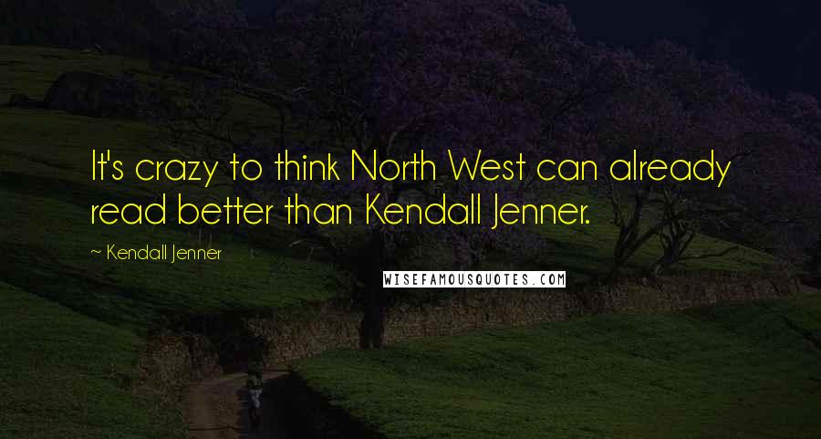 Kendall Jenner Quotes: It's crazy to think North West can already read better than Kendall Jenner.