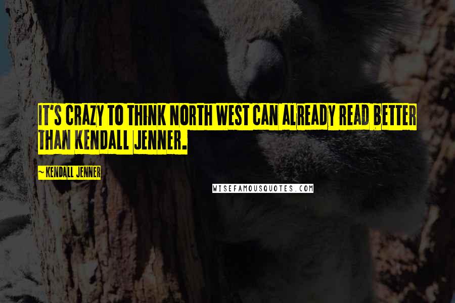 Kendall Jenner Quotes: It's crazy to think North West can already read better than Kendall Jenner.