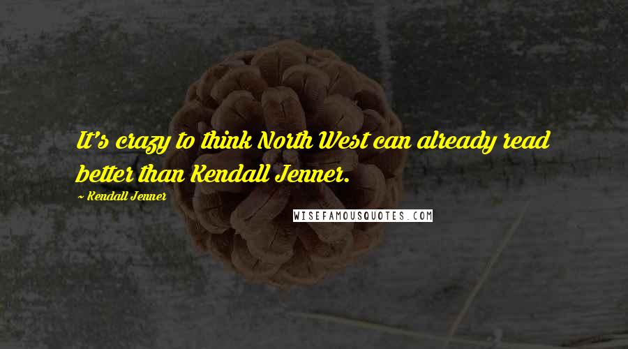 Kendall Jenner Quotes: It's crazy to think North West can already read better than Kendall Jenner.