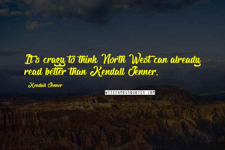 Kendall Jenner Quotes: It's crazy to think North West can already read better than Kendall Jenner.