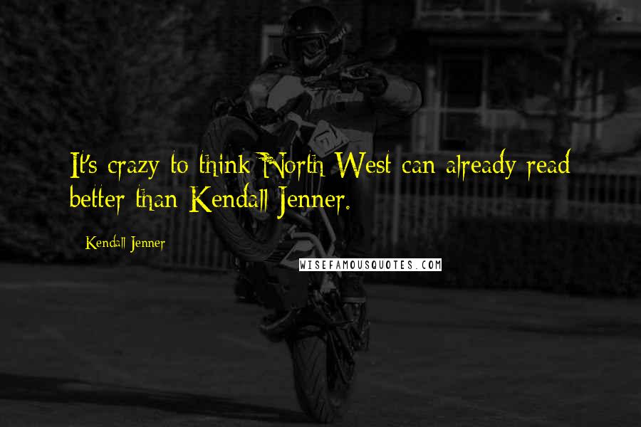 Kendall Jenner Quotes: It's crazy to think North West can already read better than Kendall Jenner.