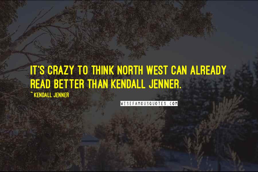 Kendall Jenner Quotes: It's crazy to think North West can already read better than Kendall Jenner.