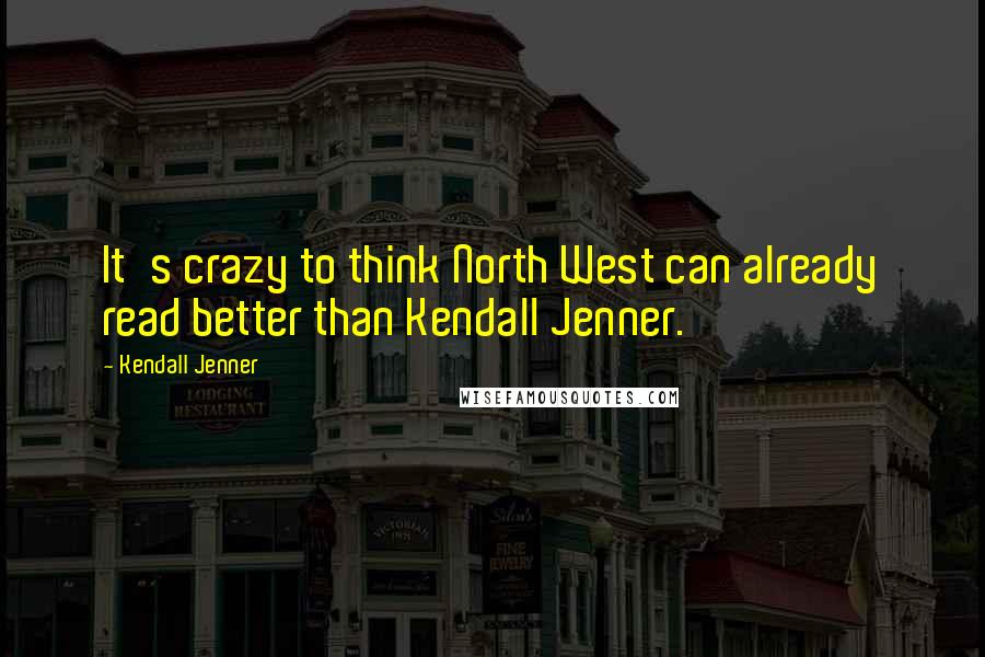 Kendall Jenner Quotes: It's crazy to think North West can already read better than Kendall Jenner.