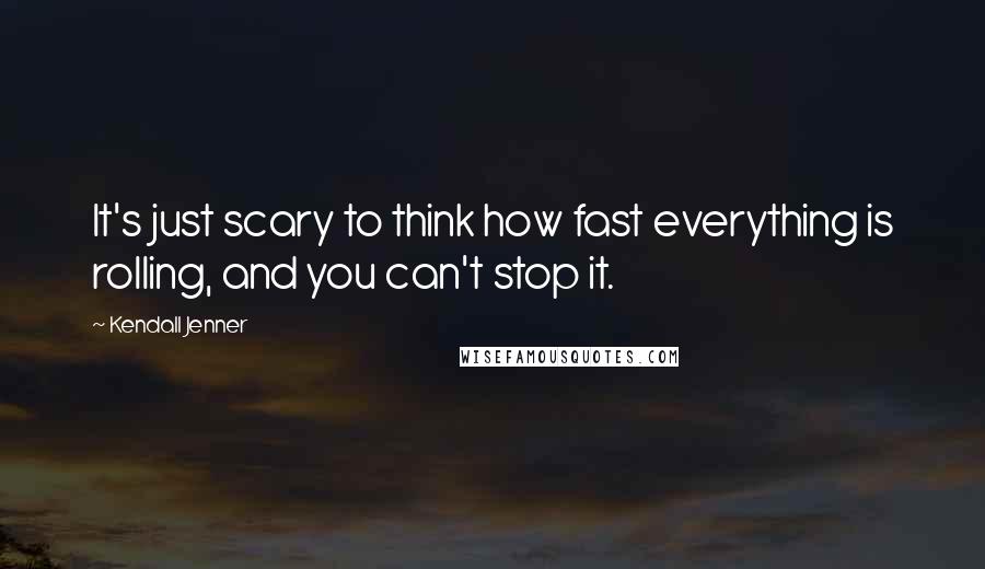 Kendall Jenner Quotes: It's just scary to think how fast everything is rolling, and you can't stop it.