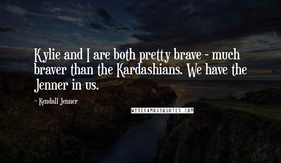 Kendall Jenner Quotes: Kylie and I are both pretty brave - much braver than the Kardashians. We have the Jenner in us.