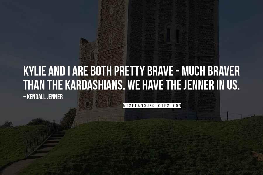 Kendall Jenner Quotes: Kylie and I are both pretty brave - much braver than the Kardashians. We have the Jenner in us.