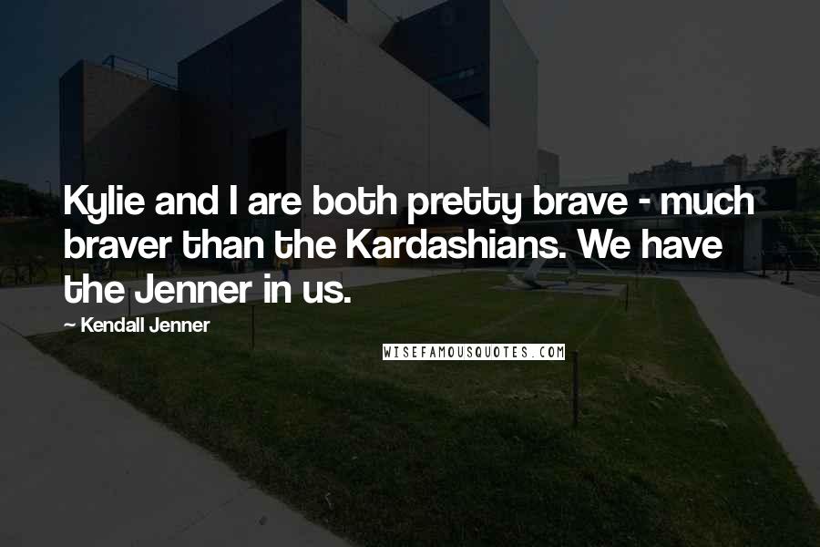 Kendall Jenner Quotes: Kylie and I are both pretty brave - much braver than the Kardashians. We have the Jenner in us.