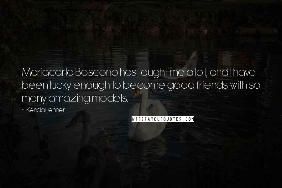 Kendall Jenner Quotes: Mariacarla Boscono has taught me a lot, and I have been lucky enough to become good friends with so many amazing models.