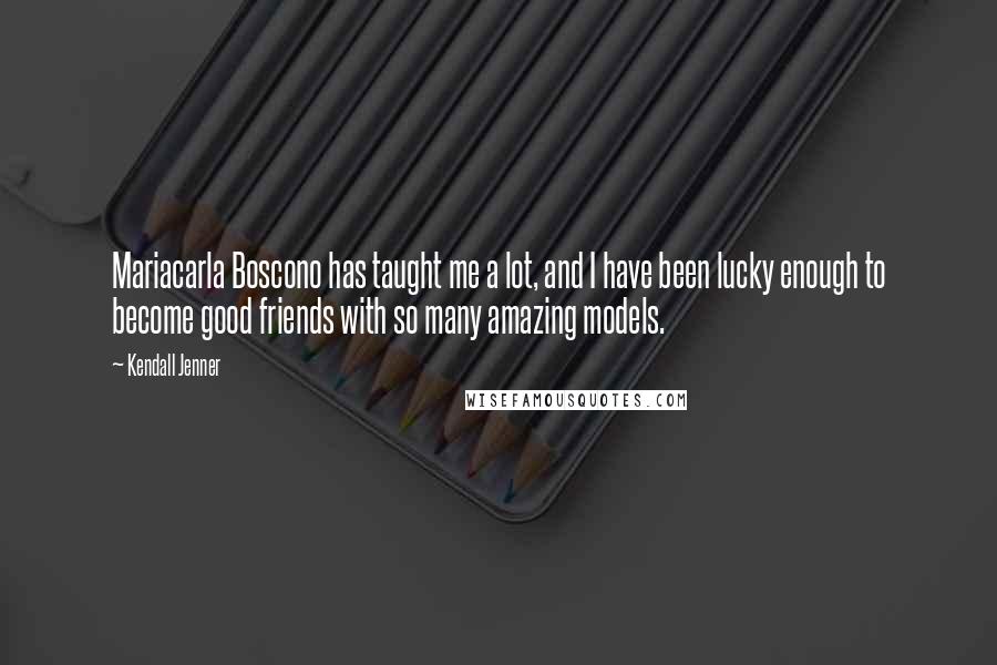 Kendall Jenner Quotes: Mariacarla Boscono has taught me a lot, and I have been lucky enough to become good friends with so many amazing models.