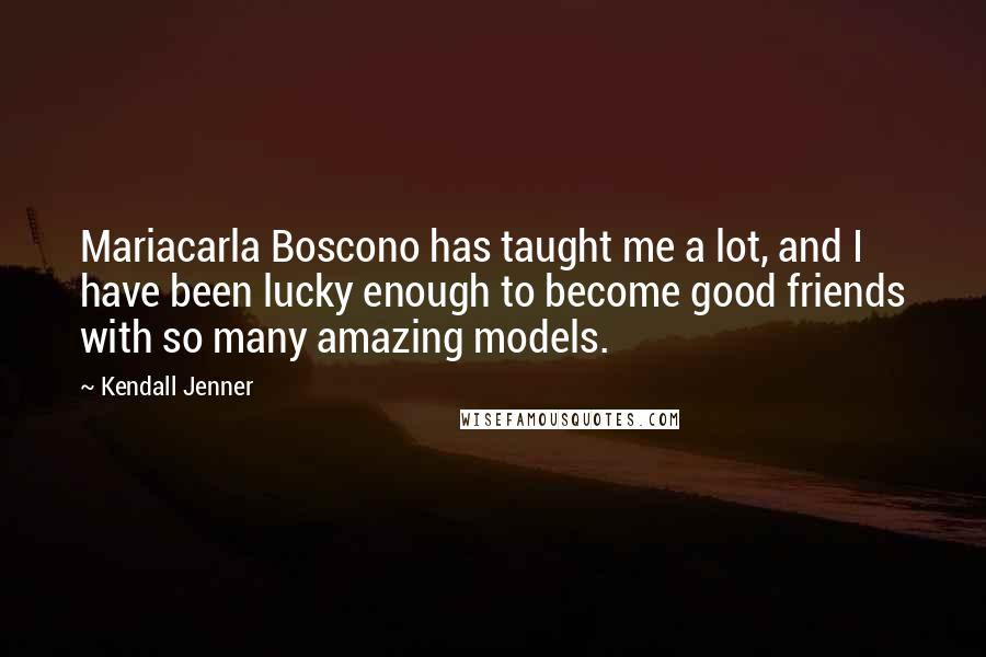 Kendall Jenner Quotes: Mariacarla Boscono has taught me a lot, and I have been lucky enough to become good friends with so many amazing models.