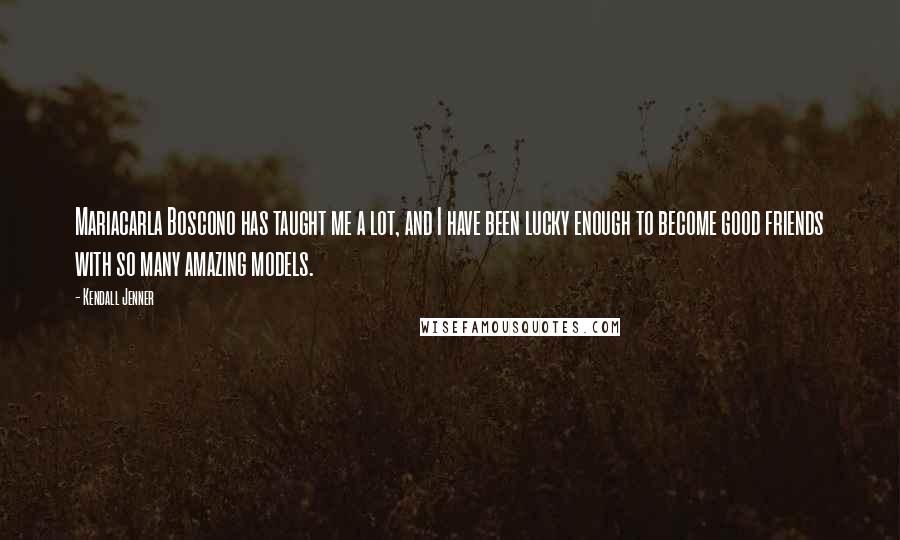 Kendall Jenner Quotes: Mariacarla Boscono has taught me a lot, and I have been lucky enough to become good friends with so many amazing models.