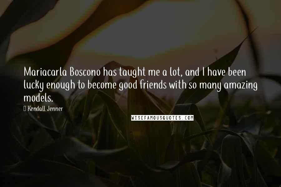 Kendall Jenner Quotes: Mariacarla Boscono has taught me a lot, and I have been lucky enough to become good friends with so many amazing models.