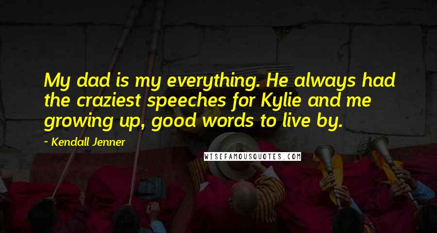 Kendall Jenner Quotes: My dad is my everything. He always had the craziest speeches for Kylie and me growing up, good words to live by.